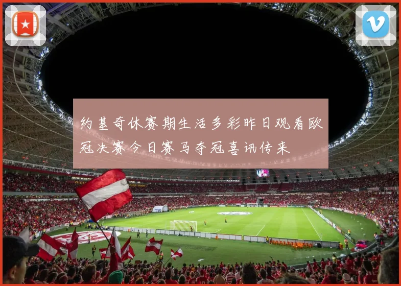 约基奇休赛期生活多彩昨日观看欧冠决赛今日赛马夺冠喜讯传来