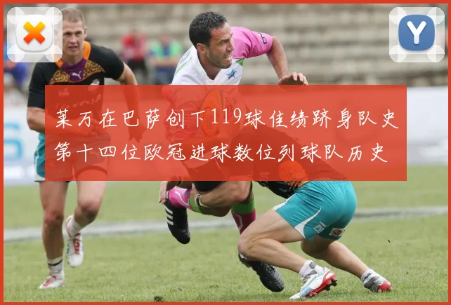 莱万在巴萨创下119球佳绩跻身队史第十四位欧冠进球数位列球队历史第四