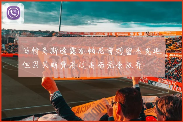 马特乌斯透露孔帕尼曾想留杰克逊但因买断费用过高而无奈放弃