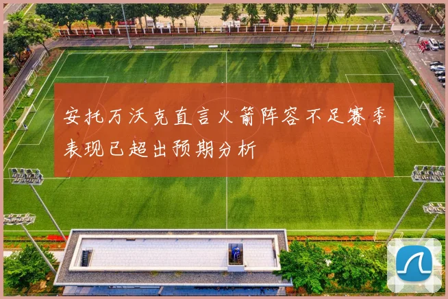 安托万沃克直言火箭阵容不足赛季表现已超出预期分析