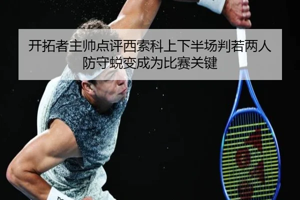 开拓者主帅点评西索科上下半场判若两人 防守蜕变成为比赛关键